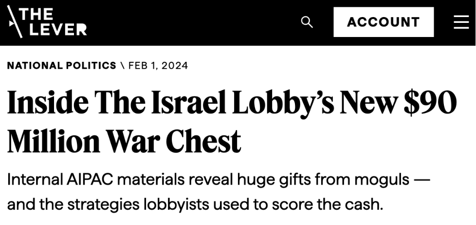 The Lever: Inside The Israel Lobby’s New $90 Million War Chest. Internal AIPAC materials reveal huge gifts from moguls — and the strategies lobbyists used to score the cash.