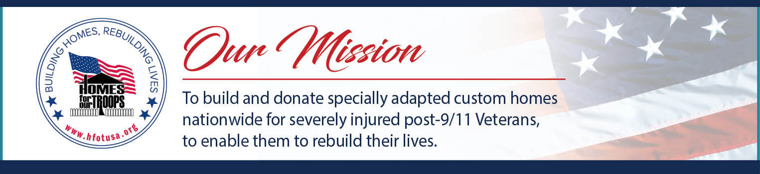 Homes For Our Troops - Building Homes, Rebuilding Lives. Our Mission: To build and donate specially adapted custom homes nationwide for severely injured post-9/11 Veterans, to enable them to rebuild their lives.