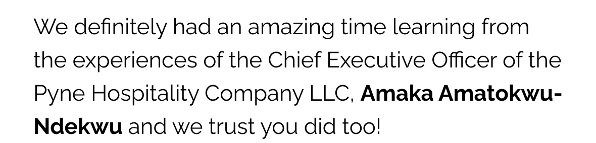 We definitely had an amazing time learning from the experiences of the Chief Executive Officer of the Pyne Hospitality Company LLC, Amaka Amatokwu-Ndekwu and we trust you did too!