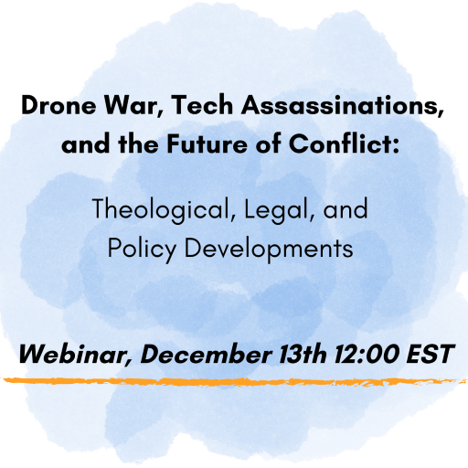 Drone War, Tech Assassinations, and the Future of Conflict: Theological, Legal, and Policy Developments Webinar, December 13th 12:00 EST