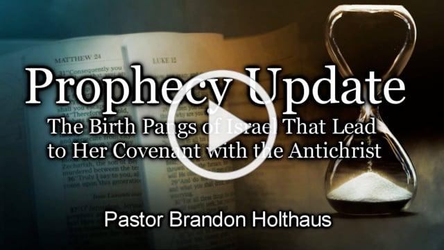 Prophecy Update - The Birth Pangs of Israel That Lead to Her Covenant with the Antichrist