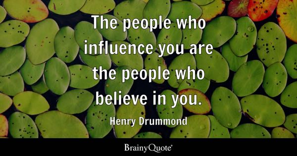 The people who influence you are the people who believe in you. - Henry Drummond