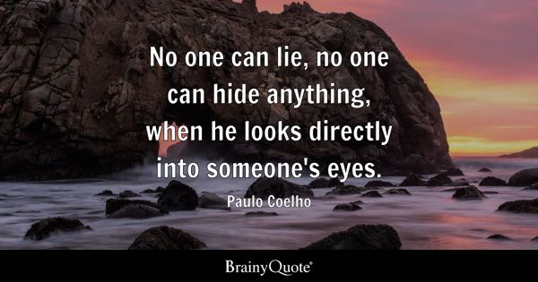 No one can lie, no one can hide anything, when he looks directly into someone's eyes. - Paulo Coelho