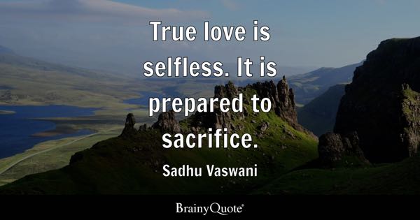 True love is selfless. It is prepared to sacrifice. - Sadhu Vaswani