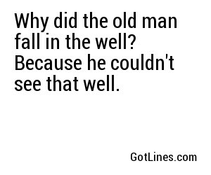 Image result for Why did the old man fall into a well? He couldnâ€™t see that well.